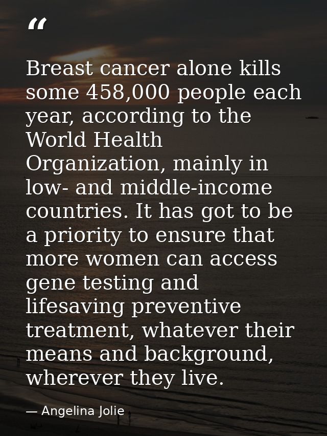 Breast cancer alone kills some 458,000 people each year, according to the World Health Organization, mainly in low- and  — Angelina Jolie