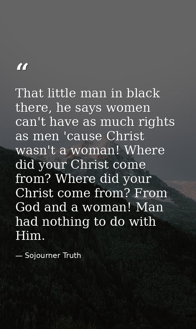 That little man in black there, he says women can't have as much rights as men 'cause Christ wasn't a woman! Where did y — Sojourner Truth