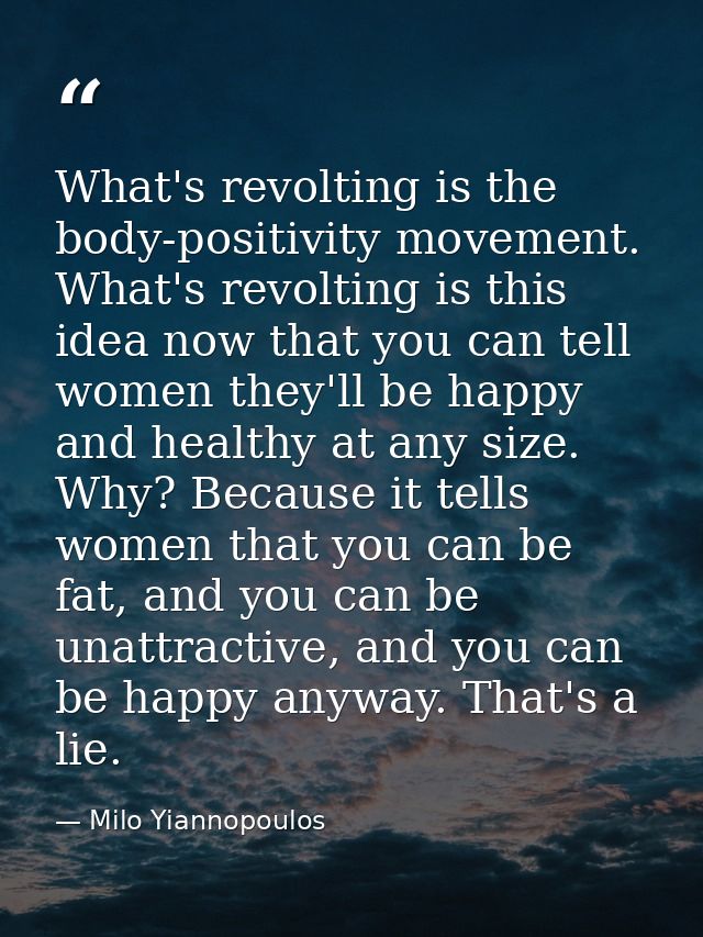 What's revolting is the body-positivity movement. What's revolting is this idea now that you can tell women they'll be h — Milo Yiannopoulos