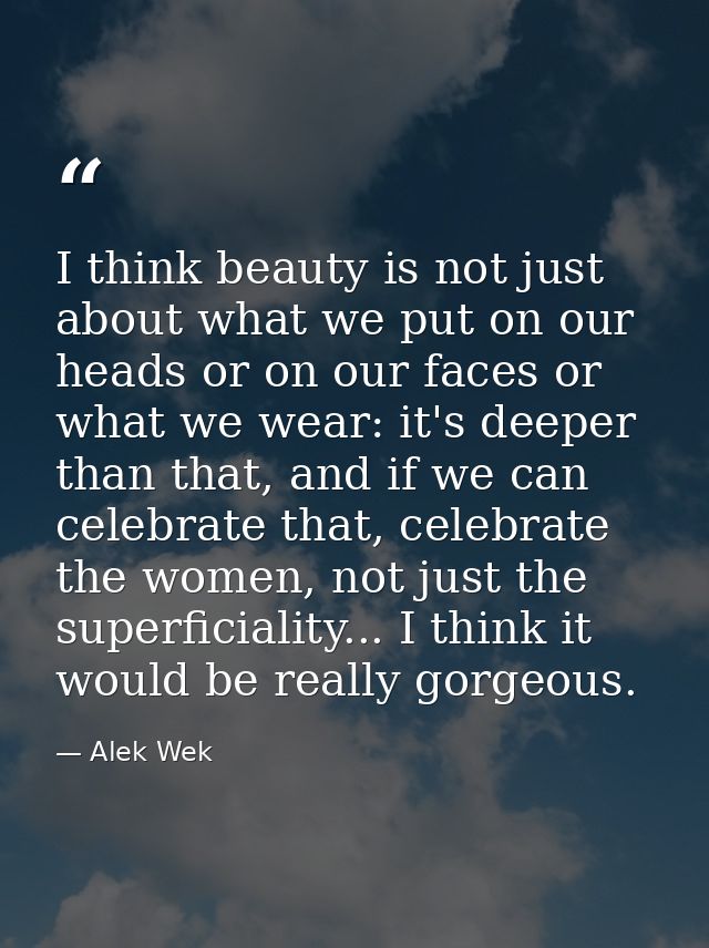 I think beauty is not just about what we put on our heads or on our faces or what we wear: it's deeper than that, and if — Alek Wek