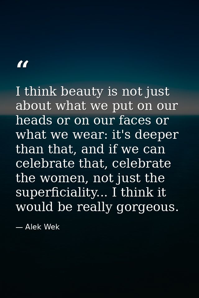 I think beauty is not just about what we put on our heads or on our faces or what we wear: it's deeper than that, and if — Alek Wek