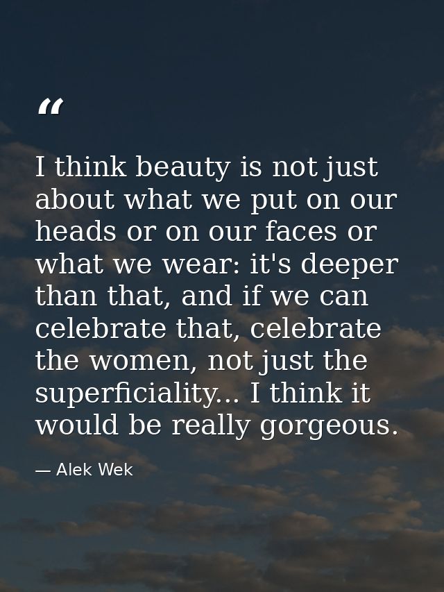 I think beauty is not just about what we put on our heads or on our faces or what we wear: it's deeper than that, and if — Alek Wek