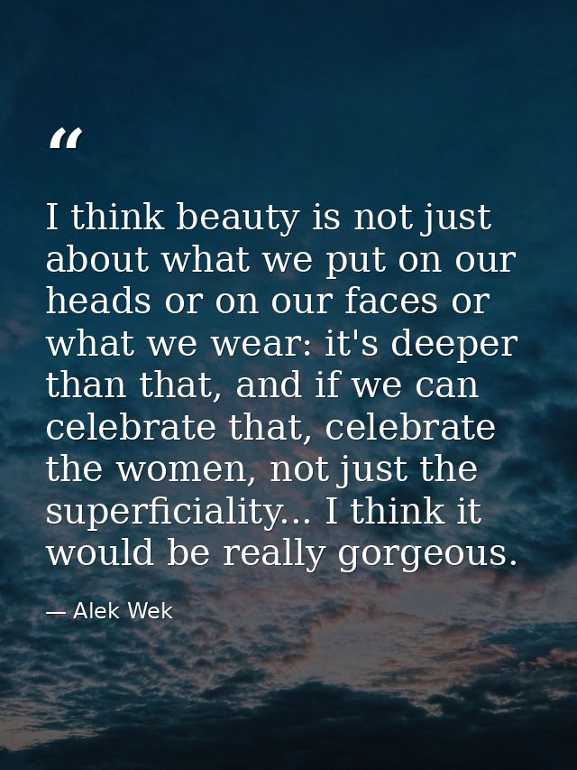 I think beauty is not just about what we put on our heads or on our faces or what we wear: it's deeper than that, and if — Alek Wek