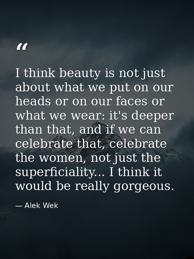 I think beauty is not just about what we put on our heads or on our faces or what we wear: it's deeper than that, and if — Alek Wek