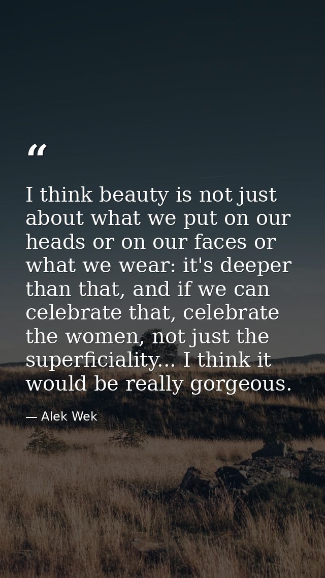 I think beauty is not just about what we put on our heads or on our faces or what we wear: it's deeper than that, and if — Alek Wek
