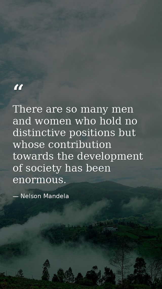 There are so many men and women who hold no distinctive positions but whose contribution towards the development of soci — Nelson Mandela