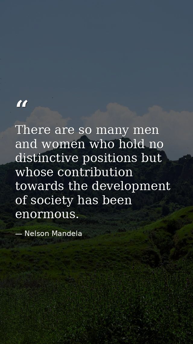There are so many men and women who hold no distinctive positions but whose contribution towards the development of soci — Nelson Mandela
