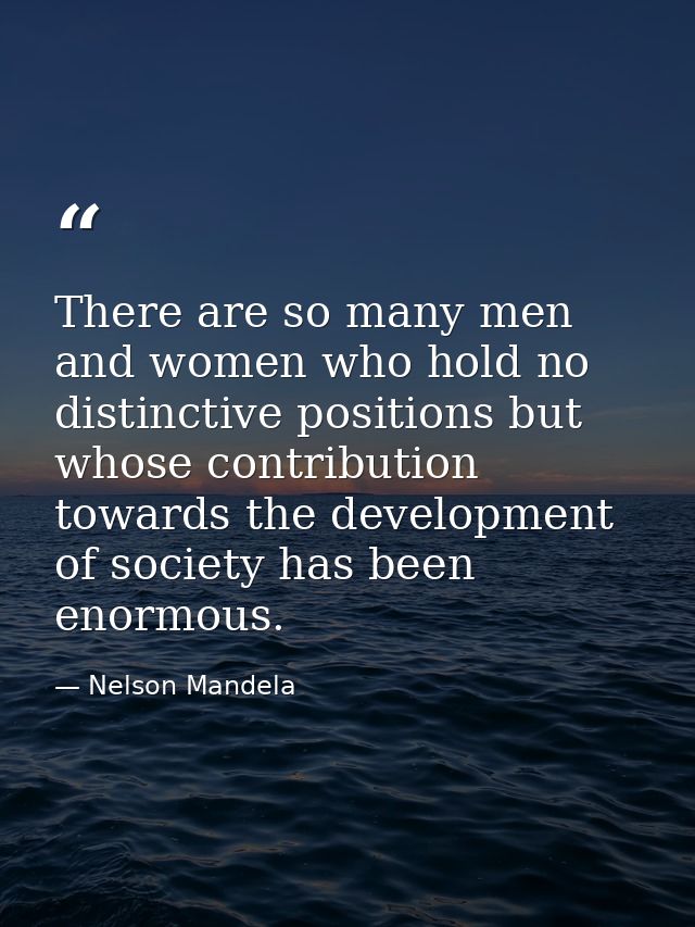 There are so many men and women who hold no distinctive positions but whose contribution towards the development of soci — Nelson Mandela