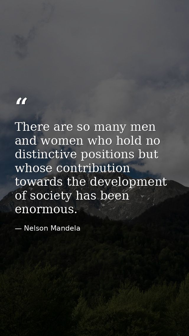 There are so many men and women who hold no distinctive positions but whose contribution towards the development of soci — Nelson Mandela