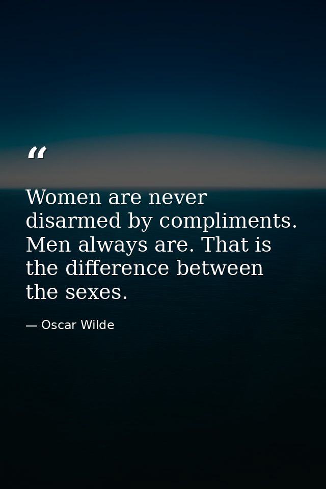 Women are never disarmed by compliments. Men always are. That is the difference between the sexes. — Oscar Wilde