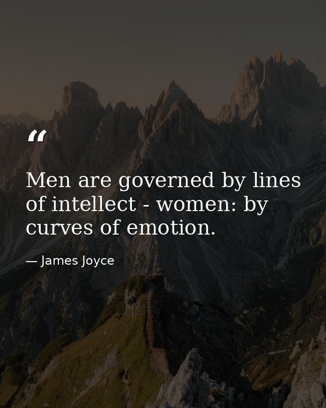 Men are governed by lines of intellect - women: by curves of emotion. — James Joyce