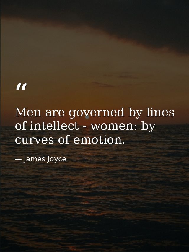 Men are governed by lines of intellect - women: by curves of emotion. — James Joyce