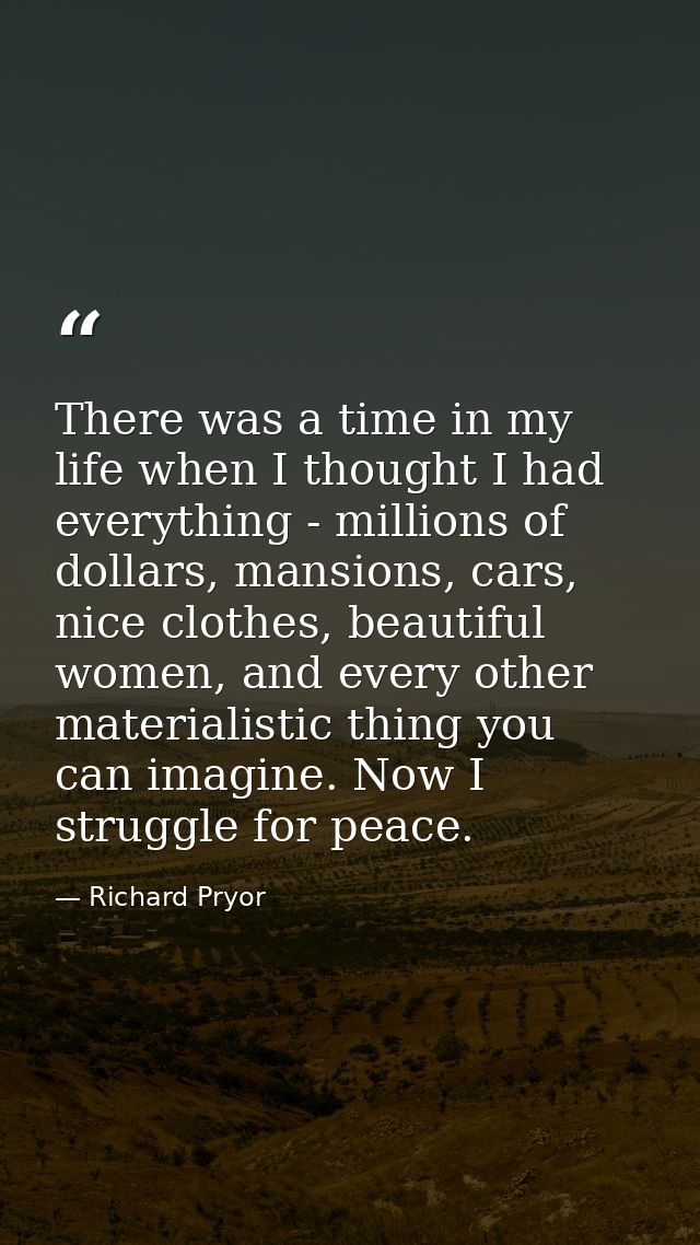 There was a time in my life when I thought I had everything - millions of dollars, mansions, cars, nice clothes, beautif — Richard Pryor