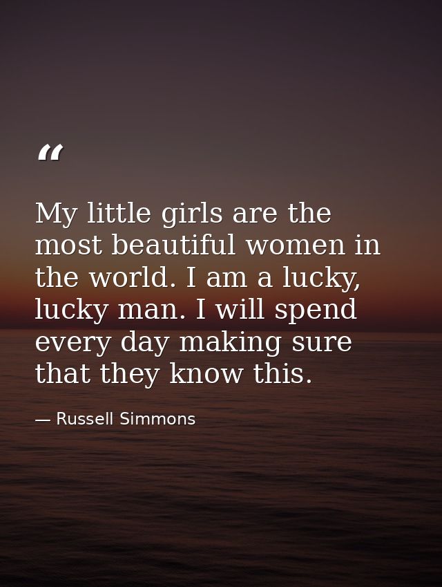 My little girls are the most beautiful women in the world. I am a lucky, lucky man. I will spend every day making sure t — Russell Simmons