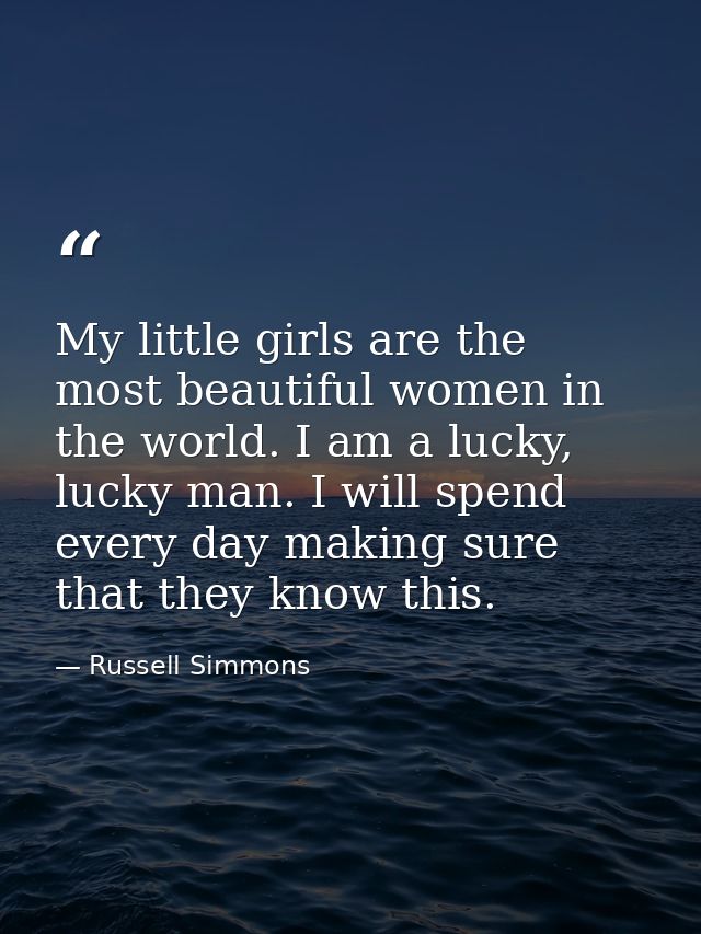 My little girls are the most beautiful women in the world. I am a lucky, lucky man. I will spend every day making sure t — Russell Simmons