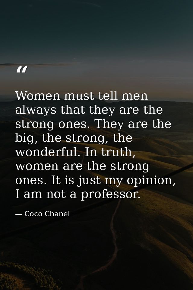 Women must tell men always that they are the strong ones. They are the big, the strong, the wonderful. In truth, women a — Coco Chanel
