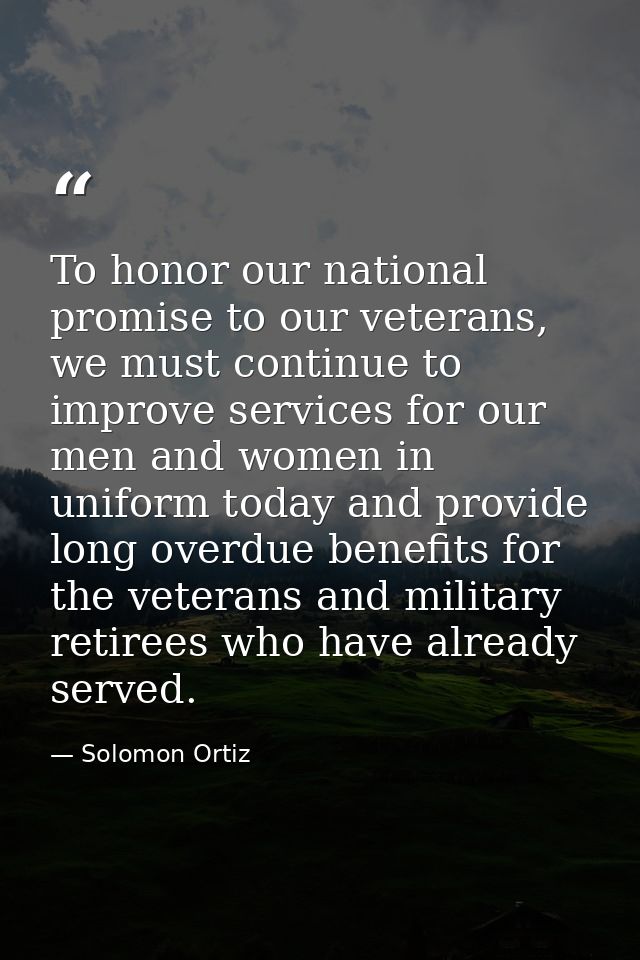 To honor our national promise to our veterans, we must continue to improve services for our men and women in uniform tod — Solomon Ortiz
