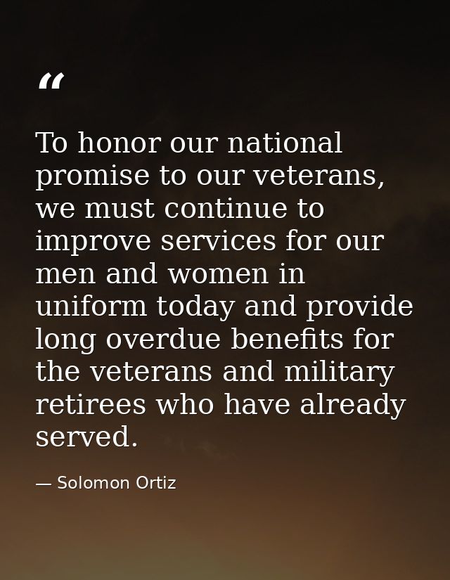 To honor our national promise to our veterans, we must continue to improve services for our men and women in uniform tod — Solomon Ortiz