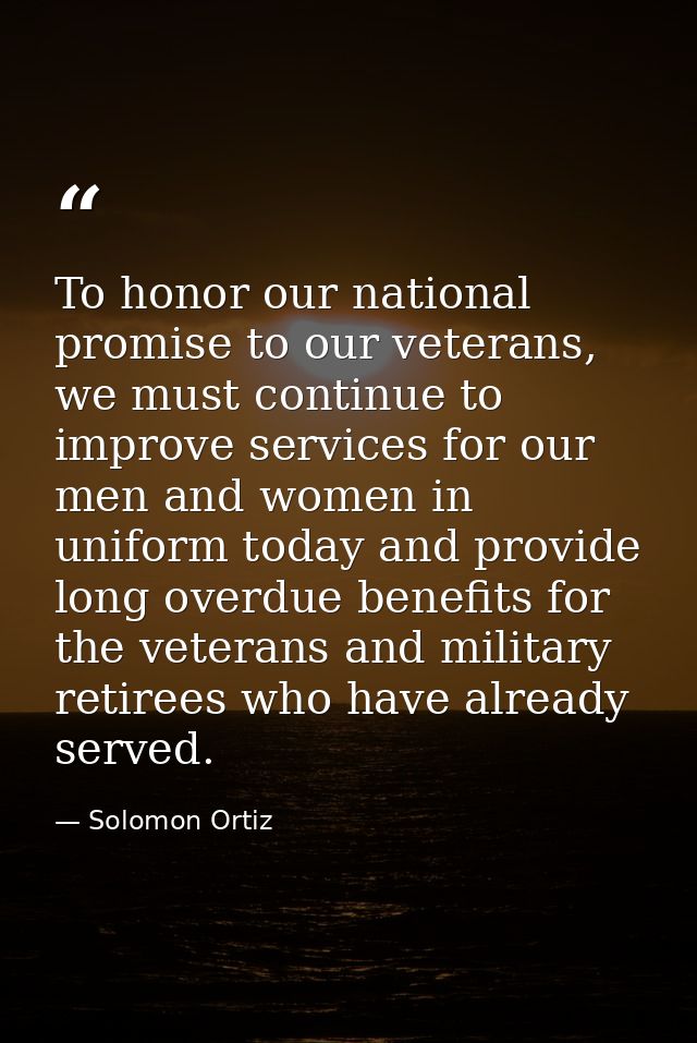 To honor our national promise to our veterans, we must continue to improve services for our men and women in uniform tod — Solomon Ortiz