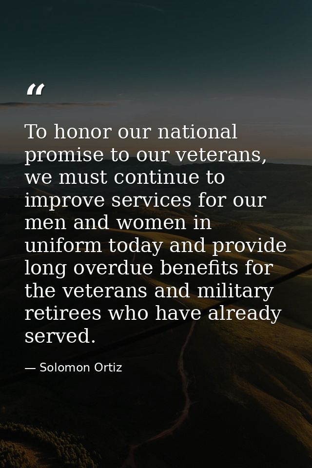 To honor our national promise to our veterans, we must continue to improve services for our men and women in uniform tod — Solomon Ortiz