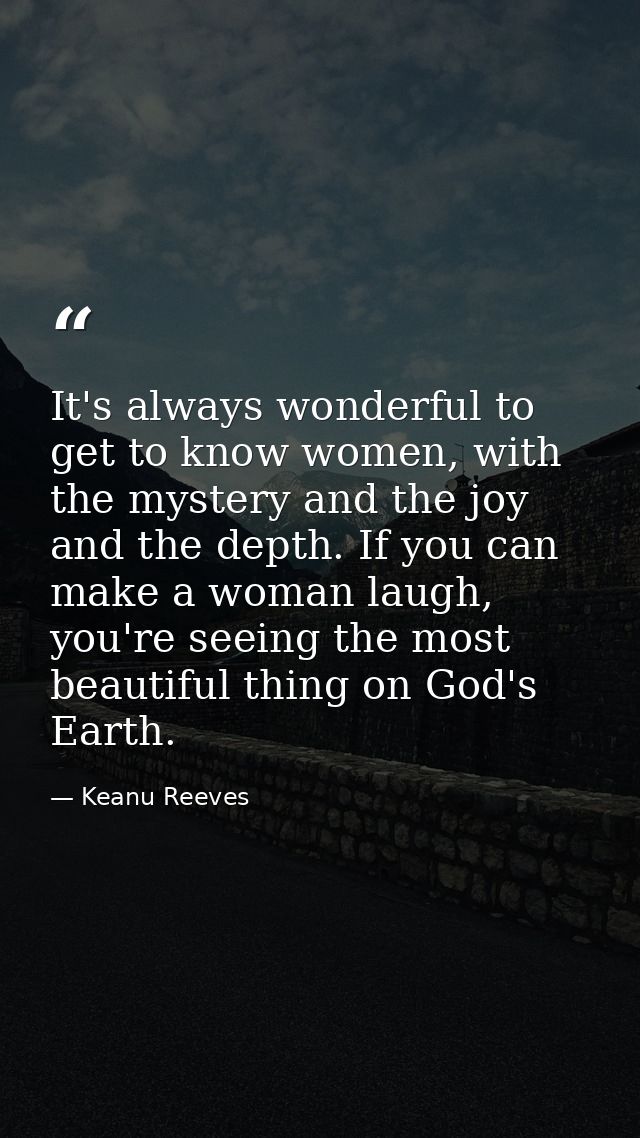 It's always wonderful to get to know women, with the mystery and the joy and the depth. If you can make a woman laugh, y — Keanu Reeves