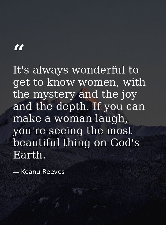 It's always wonderful to get to know women, with the mystery and the joy and the depth. If you can make a woman laugh, y — Keanu Reeves