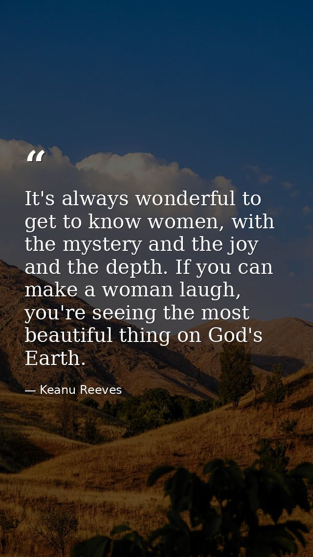 It's always wonderful to get to know women, with the mystery and the joy and the depth. If you can make a woman laugh, y — Keanu Reeves