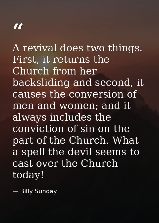 A revival does two things. First, it returns the Church from her backsliding and second, it causes the conversion of men — Billy Sunday