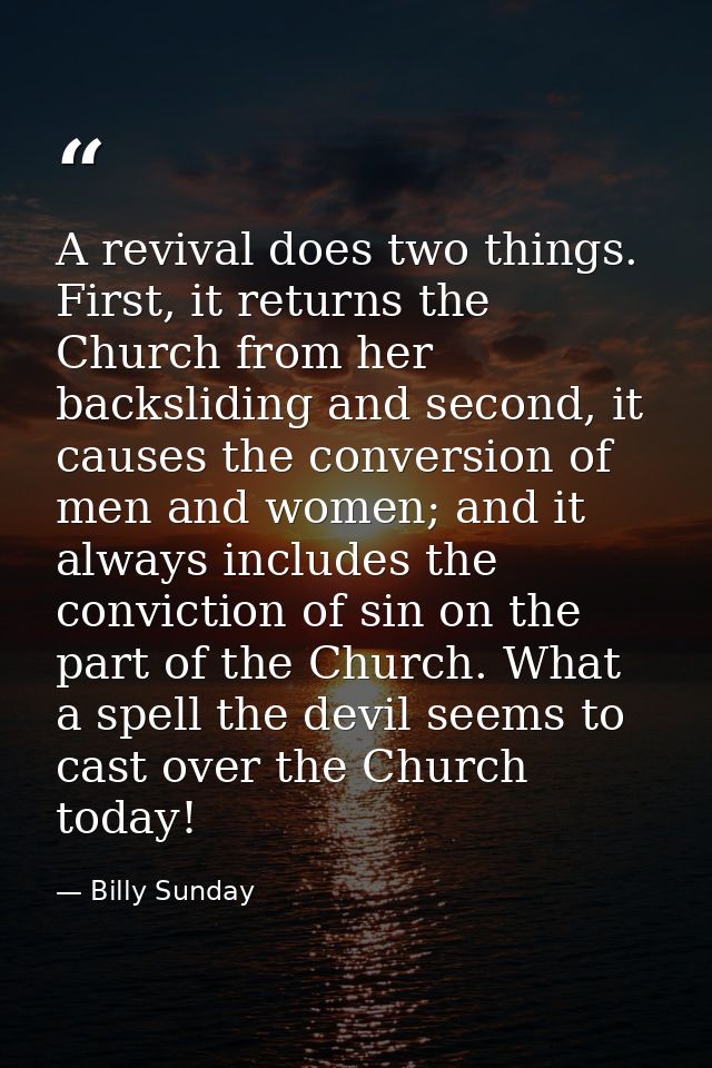 A revival does two things. First, it returns the Church from her backsliding and second, it causes the conversion of men — Billy Sunday