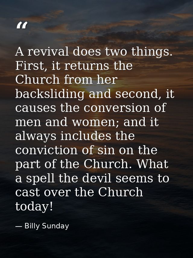 A revival does two things. First, it returns the Church from her backsliding and second, it causes the conversion of men — Billy Sunday