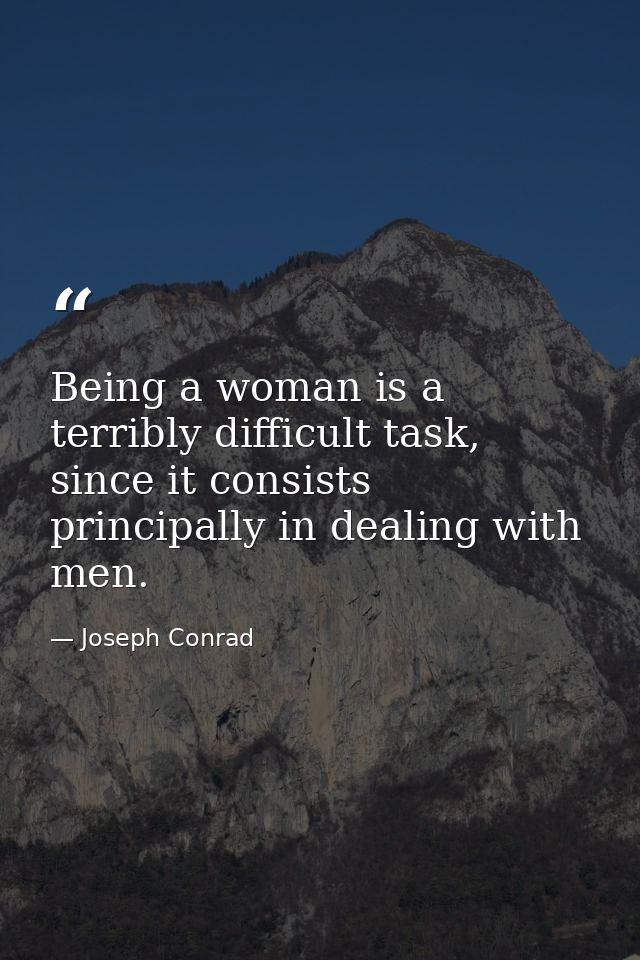 Being a woman is a terribly difficult task, since it consists principally in dealing with men. — Joseph Conrad