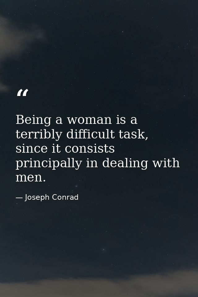 Being a woman is a terribly difficult task, since it consists principally in dealing with men. — Joseph Conrad