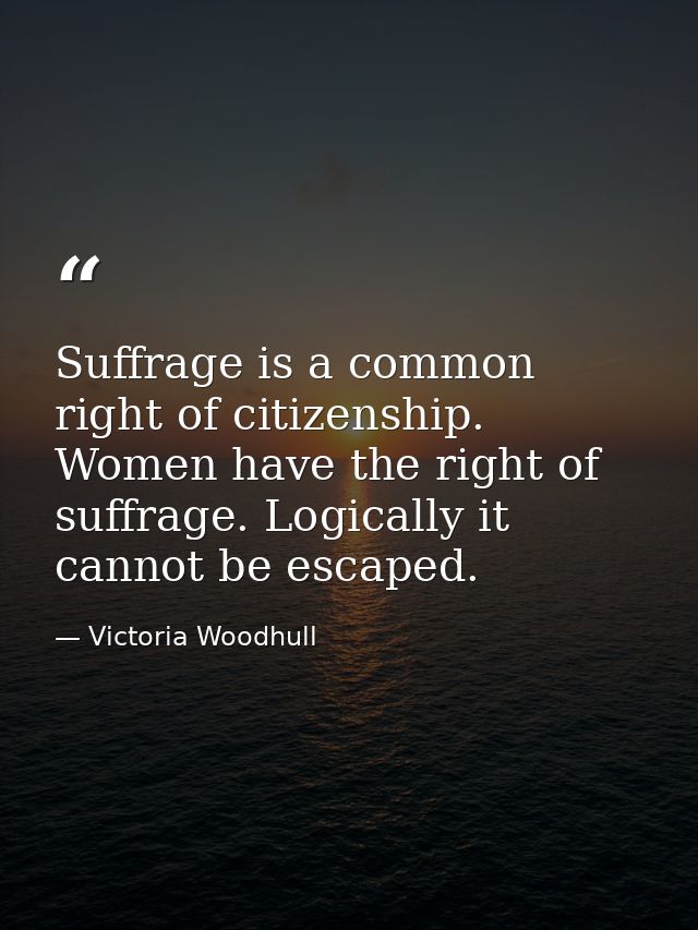 Suffrage is a common right of citizenship. Women have the right of suffrage. Logically it cannot be escaped. — Victoria Woodhull