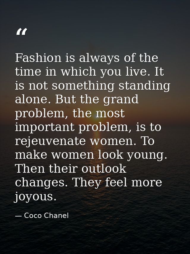 Fashion is always of the time in which you live. It is not something standing alone. But the grand problem, the most imp — Coco Chanel