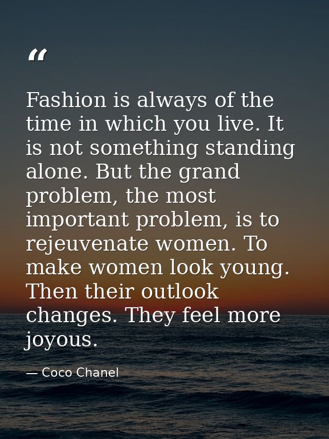 Fashion is always of the time in which you live. It is not something standing alone. But the grand problem, the most imp — Coco Chanel