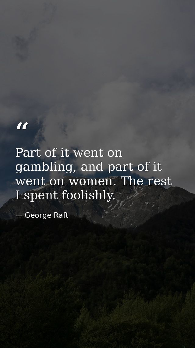 Part of it went on gambling, and part of it went on women. The rest I spent foolishly. — George Raft