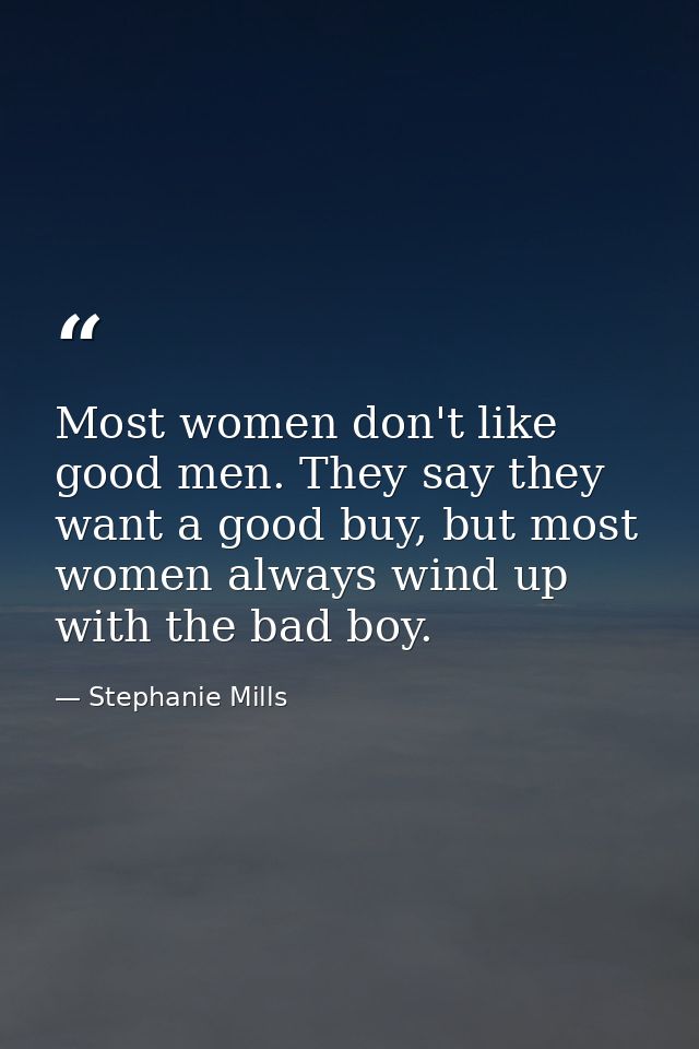 Most women don't like good men. They say they want a good buy, but most women always wind up with the bad boy. — Stephanie Mills