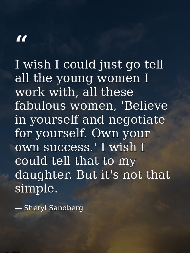 I wish I could just go tell all the young women I work with, all these fabulous women, 'Believe in yourself and negotiat — Sheryl Sandberg