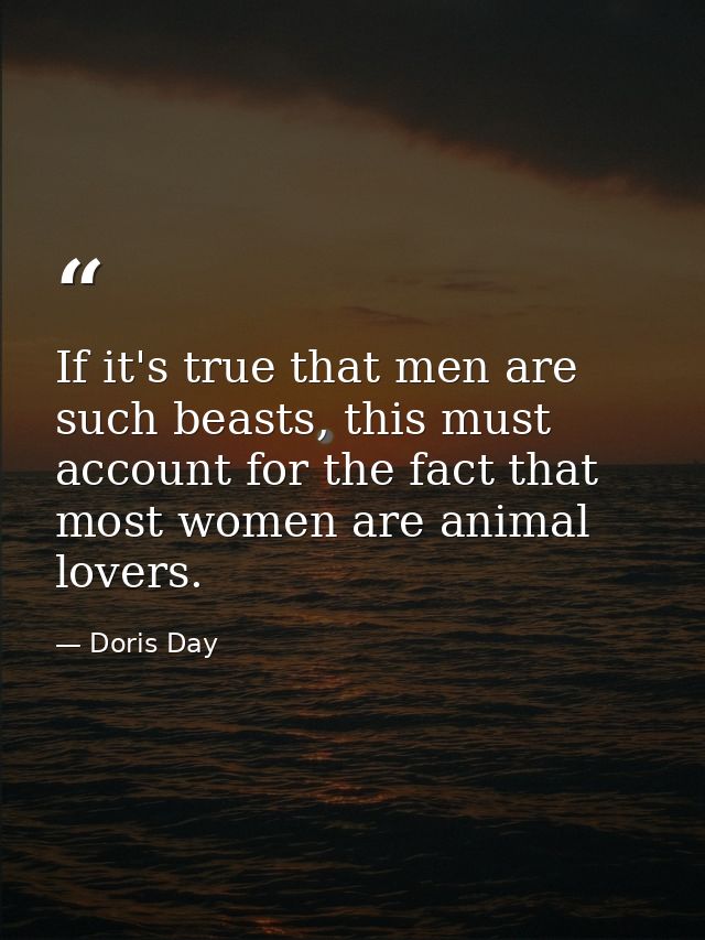 If it's true that men are such beasts, this must account for the fact that most women are animal lovers. — Doris Day