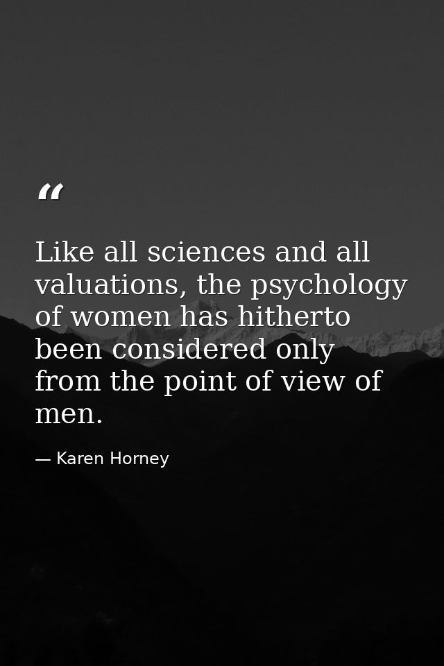 Like all sciences and all valuations, the psychology of women has hitherto been considered only from the point of view o — Karen Horney
