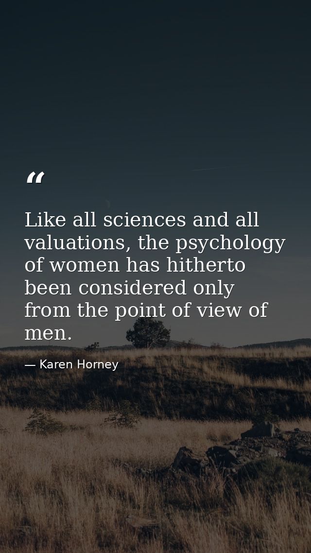 Like all sciences and all valuations, the psychology of women has hitherto been considered only from the point of view o — Karen Horney