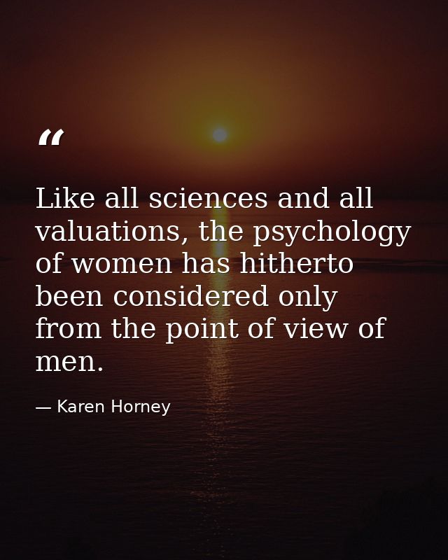 Like all sciences and all valuations, the psychology of women has hitherto been considered only from the point of view o — Karen Horney