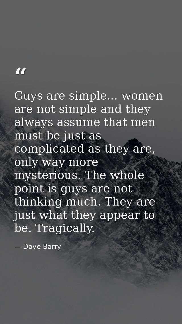 Guys are simple... women are not simple and they always assume that men must be just as complicated as they are, only wa — Dave Barry