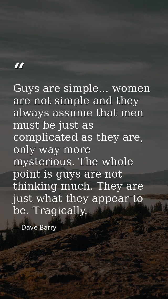 Guys are simple... women are not simple and they always assume that men must be just as complicated as they are, only wa — Dave Barry