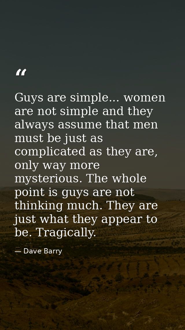 Guys are simple... women are not simple and they always assume that men must be just as complicated as they are, only wa — Dave Barry
