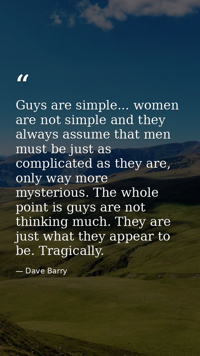 Guys are simple... women are not simple and they always assume that men must be just as complicated as they are, only wa — Dave Barry