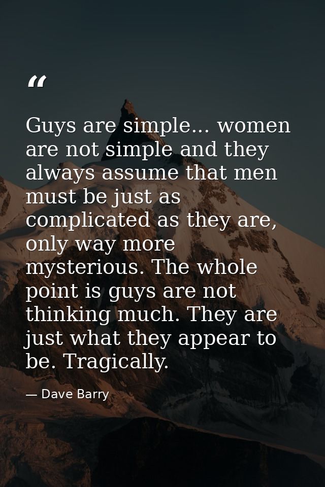 Guys are simple... women are not simple and they always assume that men must be just as complicated as they are, only wa — Dave Barry