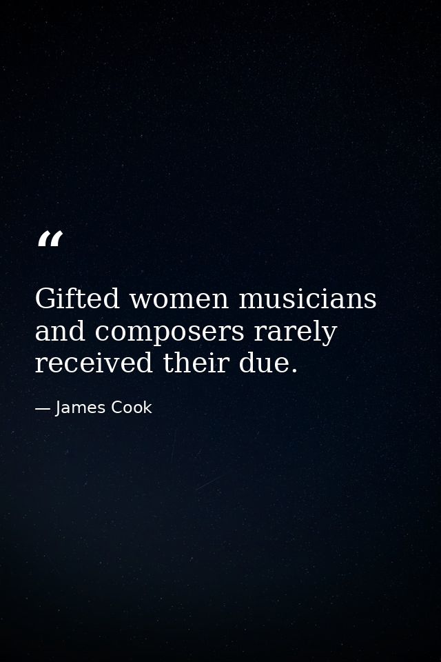 Gifted women musicians and composers rarely received their due. — James Cook