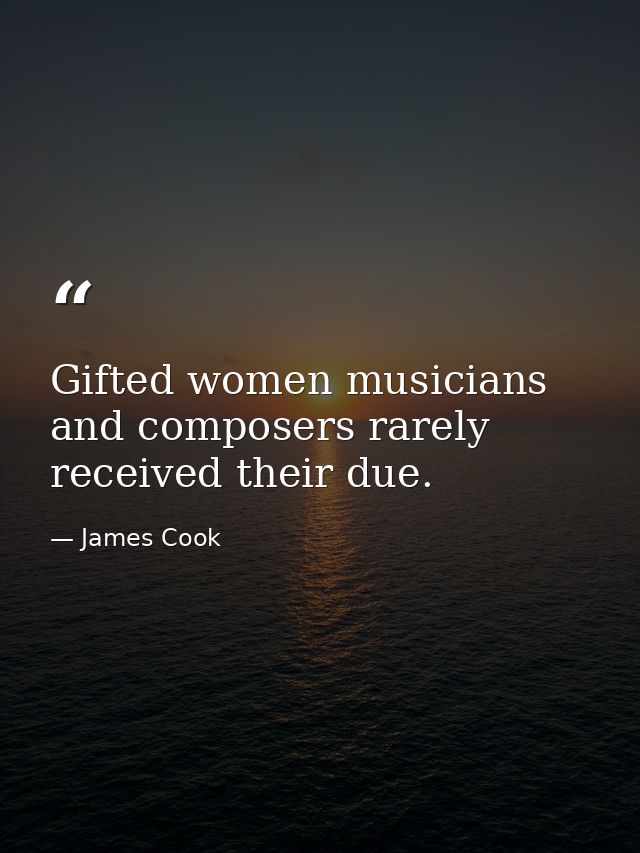 Gifted women musicians and composers rarely received their due. — James Cook