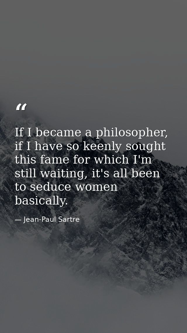 If I became a philosopher, if I have so keenly sought this fame for which I'm still waiting, it's all been to seduce wom — Jean-Paul Sartre
